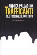 Cover-Bild zum Titel 'Trafficanti. Sulle piste di veleni, armi, rifiuti' von 'Andrea Palladino'