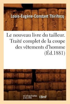 Le Nouveau Livre Du Tailleur. Traité Complet de la Coupe Des Vêtements d'Homme (Éd.1881) - Louis-Eugène-Constant Thirifocq