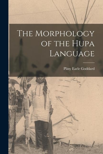 The Morphology of the Hupa Language - Pliny Earle Goddard