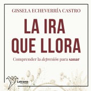 Cover-Bild zum Titel 'La ira que llora. Comprender la depresión para sanar' von 'Gissela Echevarría Castro'