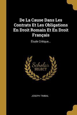 De La Cause Dans Les Contrats Et Les Obligations En Droit Romain Et En Droit Français - Joseph Timbal