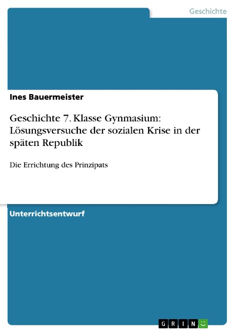Unterrichtseinheit: Lösungsversuche der sozialen Krise in der späten Republik -- Unterrichtsstunde: Die Errichtung des Prinzipats - Ines Bauermeister