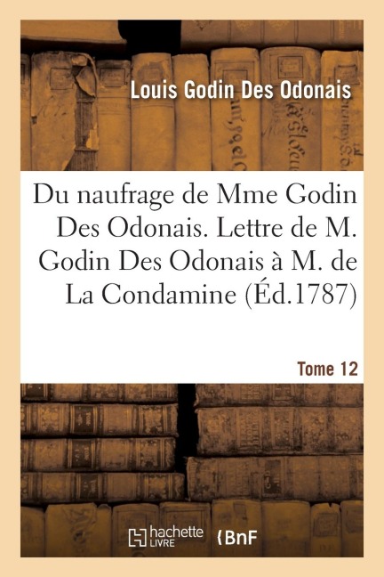 Relation Du Naufrage de Mme Godin Des Odonais; Lettre de M. Godin Des Odonais À M. de la Condamine - Louis Godin Des Odonais, Hendrick Hamel, Vincent Minutoli