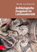 Archäologische Zeugnisse im Lateinunterricht - Patrick Schollmeyer, Tamara Choitz