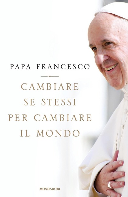 Cambiare se stessi per cambiare il mondo - Francesco (Jorge Mario Bergoglio)