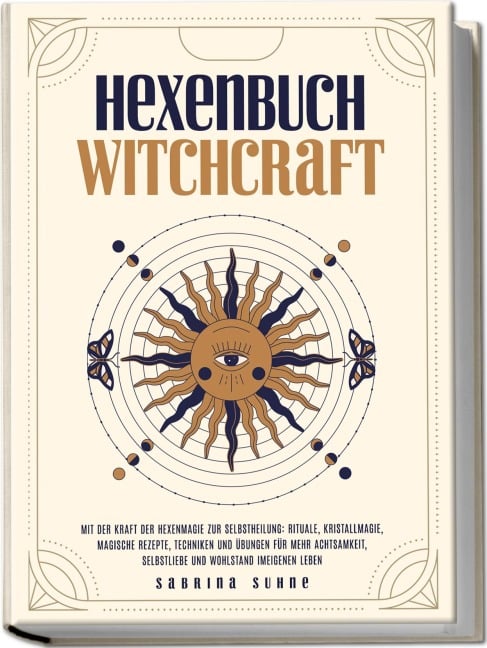 Hexenbuch: WITCHCRAFT - Mit der Kraft der Hexenmagie zur Selbstheilung: Rituale, Kristallmagie, magische Rezepte, Techniken und Übungen für mehr Achtsamkeit, Selbstliebe und Wohlstand im eigenen Leben - Sabrina Suhne