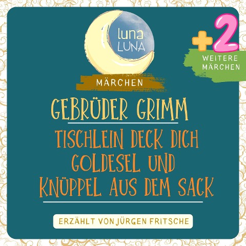 Gebrüder Grimm: Tischlein deck dich, Goldesel und Knüppel aus dem Sack plus zwei weitere Märchen - Gebrüder Grimm, Luna Luna