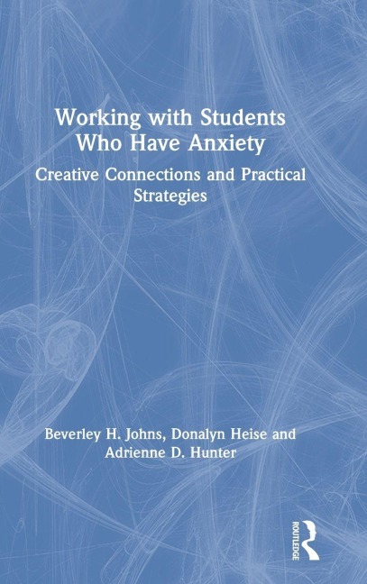 Working with Students Who Have Anxiety - Beverley H. Johns, Adrienne D. Hunter, Donalyn Heise