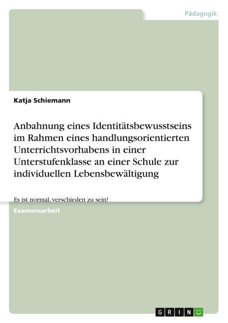 Anbahnung eines Identitätsbewusstseins im Rahmen eines handlungsorientierten Unterrichtsvorhabens in einer Unterstufenklasse an einer Schule zur individuellen Lebensbewältigung - Katja Schiemann