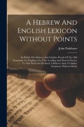 Cover-Bild zum Titel 'A Hebrew And English Lexicon Without Points: In Which The Hebrew And Chaldee Words Of The Old Testament Are Explained In Their Leading And Derived Sen' von 'John Parkhurst'
