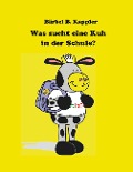 Was sucht eine Kuh in der Schule? - Bärbel B. Kappler
