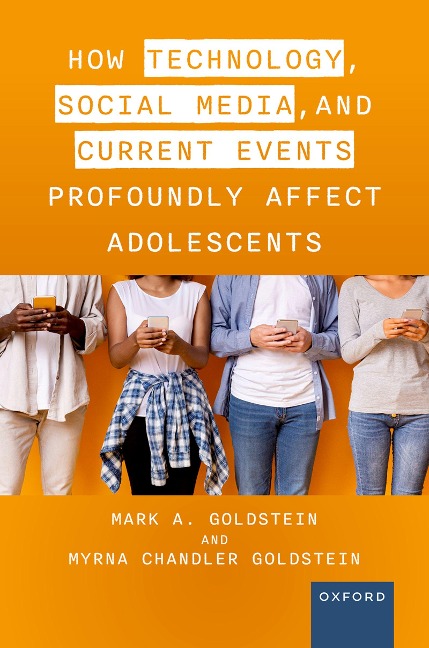 How Technology, Social Media, and Current Events Profoundly Affect Adolescents - Mark A. Goldstein M. D., Myrna Chandler Goldstein