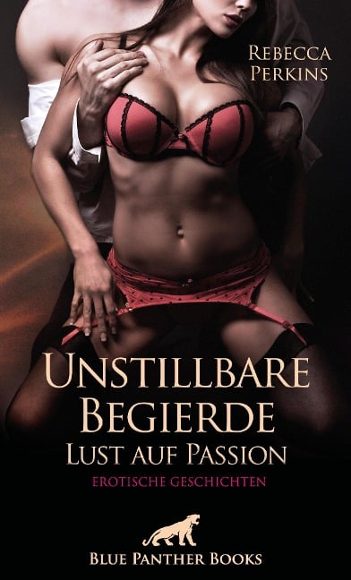 Unstillbare Begierde - Lust auf Passion | Erotische Geschichten - Rebecca Perkins
