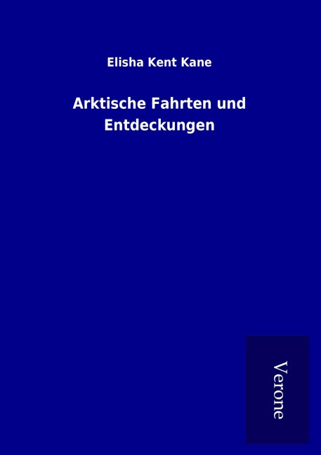 Arktische Fahrten und Entdeckungen - Elisha Kent Kane