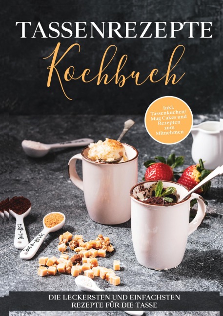 Tassenrezepte Kochbuch: Die leckersten und einfachsten Rezepte für die Tasse - inkl. Tassenkuchen / Mug Cakes und Rezepten zum Mitnehmen - Marna Kampen
