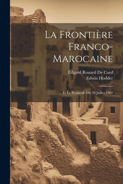 La Frontière Franco-Marocaine: Et Le Protocole Du 20 Juillet 1901 - Edwin Hodder, Edgard Rouard De Card