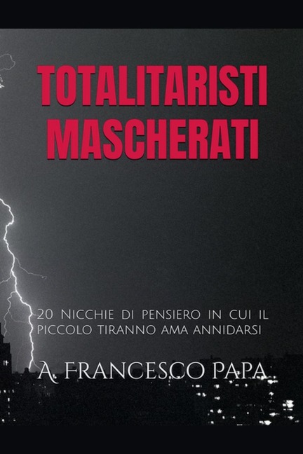 Totalitaristi Mascherati - 20 Nicchie di Pensiero in cui il piccolo tiranno che è in noi ama annidarsi - A. Francesco Papa