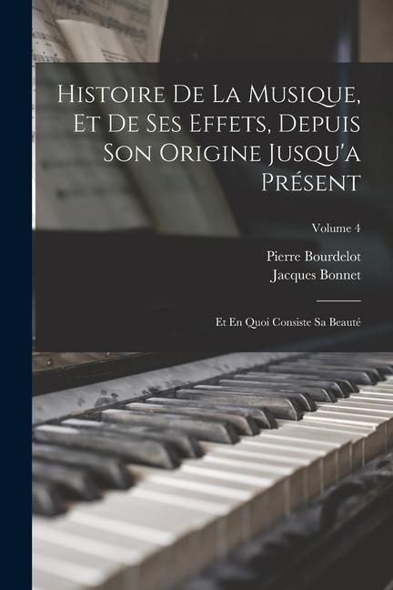 Histoire De La Musique, Et De Ses Effets, Depuis Son Origine Jusqu'a Présent: Et En Quoi Consiste Sa Beauté; Volume 4 - Pierre Bourdelot, Jacques Bonnet
