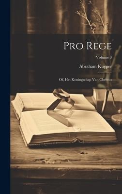 Pro rege: Of, Het koningschap van Christus; Volume 3 - Abraham Kuyper