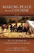 Making Peace with Cochise: The 1872 Journals of Captain Joseph Alton Sladen - Joseph Alton Sladen