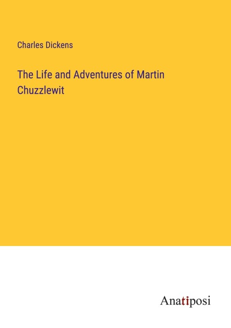 The Life and Adventures of Martin Chuzzlewit - Charles Dickens