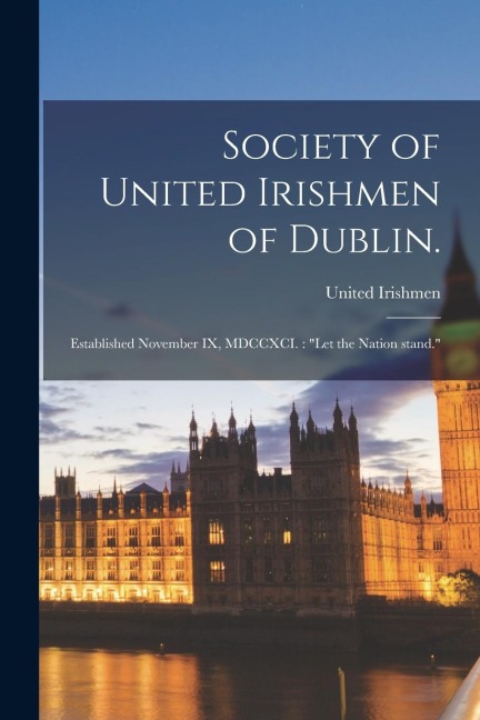 Society of United Irishmen of Dublin.: Established November IX, MDCCXCI.: "Let the Nation Stand." - 