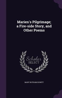 Marien's Pilgrimage; a Fire-side Story, and Other Poems - Mary Botham Howitt