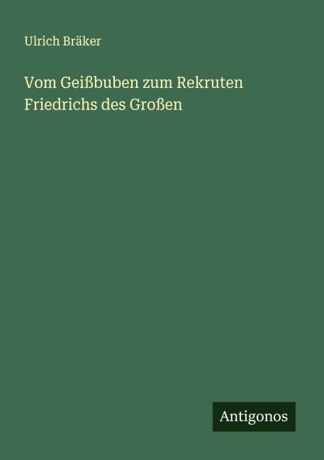 Vom Geißbuben zum Rekruten Friedrichs des Großen - Ulrich Bräker