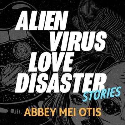 Alien Virus Love Disaster Lib/E: Stories - Abbey Mei Otis