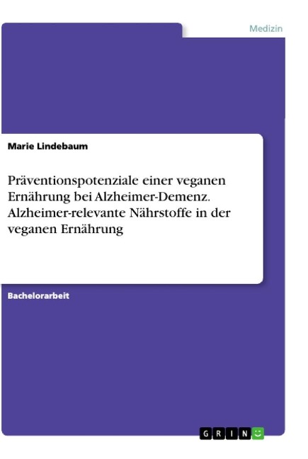 Präventionspotenziale einer veganen Ernährung bei Alzheimer-Demenz. Alzheimer-relevante Nährstoffe in der veganen Ernährung - Marie Lindebaum