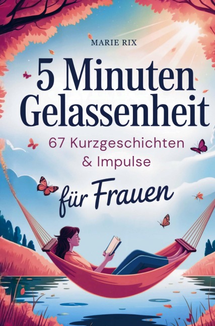 5 Minuten Gelassenheit - 67 Kurzgeschichten & Impulse für Frauen - Marie Rix