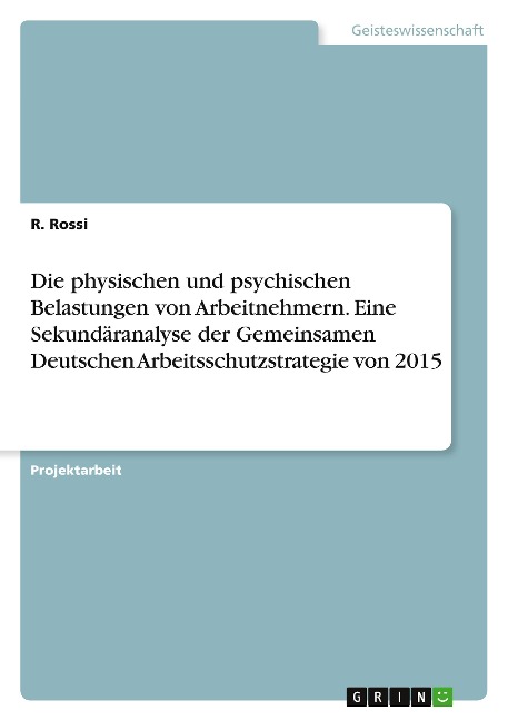 Die physischen und psychischen Belastungen von Arbeitnehmern. Eine Sekundäranalyse der Gemeinsamen Deutschen Arbeitsschutzstrategie von 2015 - R. Rossi