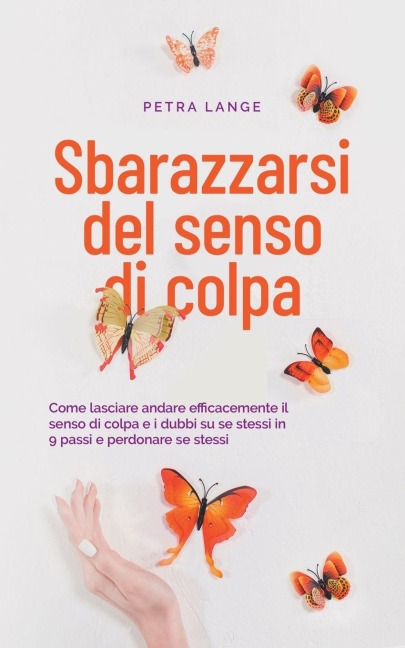 Sbarazzarsi del senso di colpa Come lasciare andare efficacemente il senso di colpa e i dubbi su se stessi in 9 passi e perdonare se stessi - Petra Lange
