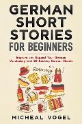 German Short Stories for Beginners: Improve and Expand Your German Vocabulary with 20 Exciting German Novels - Micheal Vogel