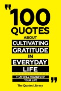 Cover-Bild zum Titel '100 Quotes About Cultivating Gratitude In Everyday Life - That Will Transform Your Life' von 'The Quotes Library, The Quotes Library'