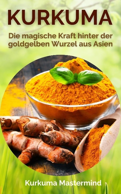 Kurkuma - Die magische Kraft hinter der goldgelben Wurzel aus Asien - Kurkuma Mastermind