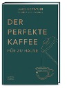  Der perfekte Kaffee für zu Hause - Das Praxis-Handbuch für Kaffeeliebhaber, Baristas und Espresso-Fans