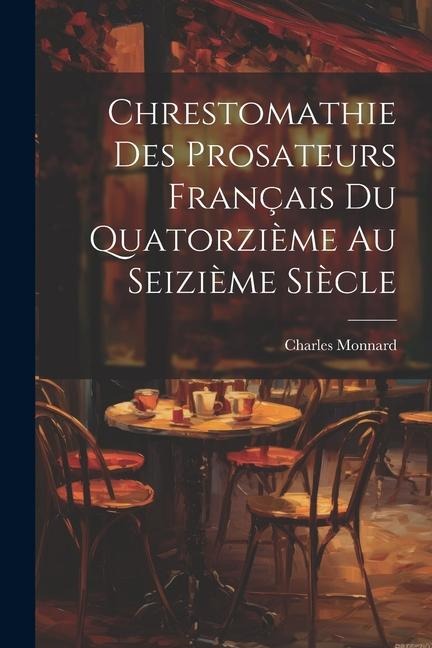 Chrestomathie des Prosateurs Français du Quatorzième au Seizième Siècle - Charles Monnard
