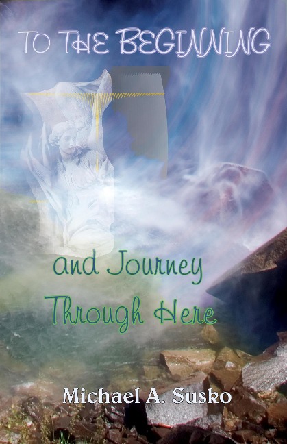 To the Beginning and Journey Through Here (A Couple Through Time, #8) - Michael A. Susko