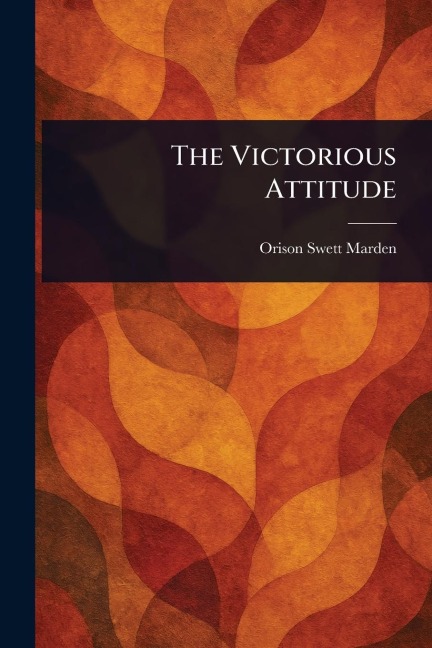 The Victorious Attitude - Orison Swett Marden