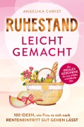 Cover-Bild zum Titel 'Ruhestand leicht gemacht | 100 Ideen, wie Frau es sich nach Renteneintritt gut gehen lässt | Ein ideales Geschenk für eine erfüllte & lebhafte Zeit' von 'Angelika Christ'