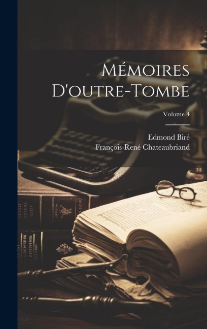 Mémoires d'outre-tombe; Volume 4 - François-René Chateaubriand, Edmond Biré