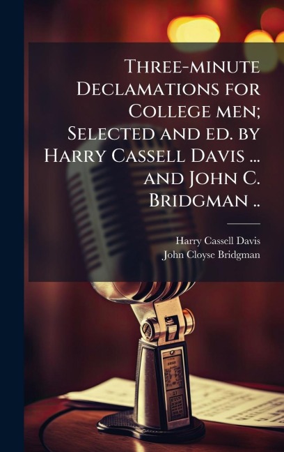 Three-minute Declamations for College men; Selected and ed. by Harry Cassell Davis ... and John C. Bridgman .. - Harry Cassell Davis, John Cloyse Bridgman