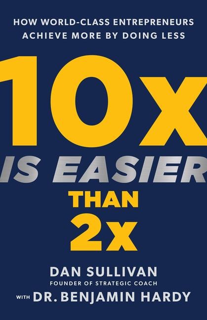 10x Is Easier Than 2x - Dan Sullivan, Benjamin Hardy