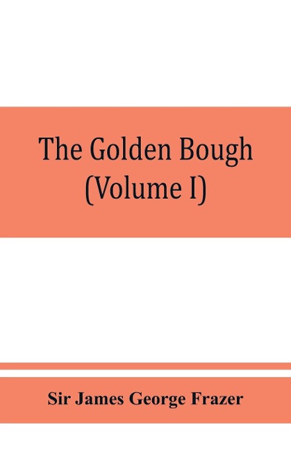 The golden bough; a study in magic and religion (Volume I) - James George Frazer