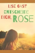Cover-Bild zum Titel 'Entscheide dich, Rose' von 'Lise Gast'