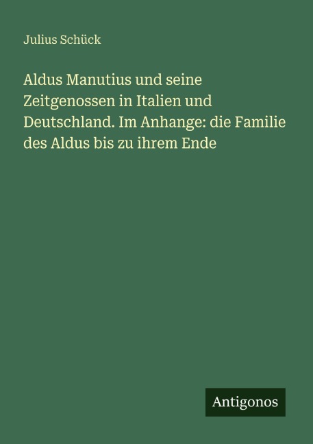 Aldus Manutius und seine Zeitgenossen in Italien und Deutschland. Im Anhange: die Familie des Aldus bis zu ihrem Ende - Julius Schück