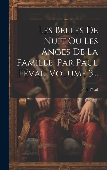 Les Belles De Nuit Ou Les Anges De La Famille, Par Paul Féval, Volume 3... - Paul Féval