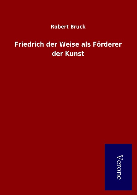 Friedrich der Weise als Förderer der Kunst - Robert Bruck