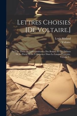 Lettres Choisies [de Voltaire.]: Avec Le Traité De La Connaissance Des Beautés Et Des Défauts De La Poésie Et De L'éloquence Dans La Langue Française, - Louis Moland